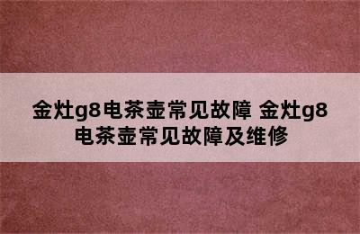 金灶g8电茶壶常见故障 金灶g8电茶壶常见故障及维修